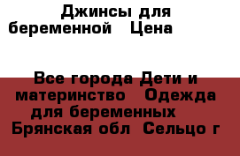 Джинсы для беременной › Цена ­ 1 000 - Все города Дети и материнство » Одежда для беременных   . Брянская обл.,Сельцо г.